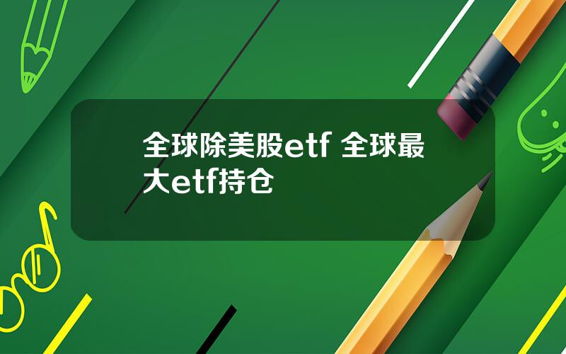 全球除美股etf 全球最大etf持仓